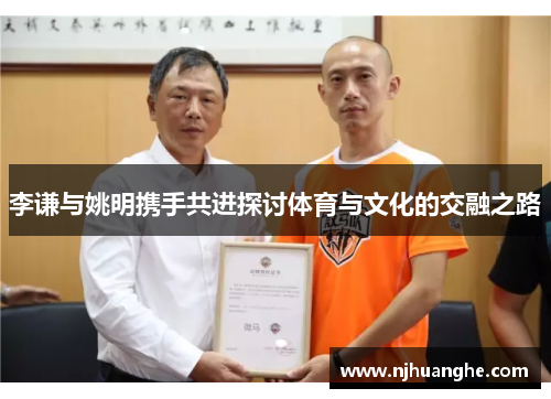 李谦与姚明携手共进探讨体育与文化的交融之路