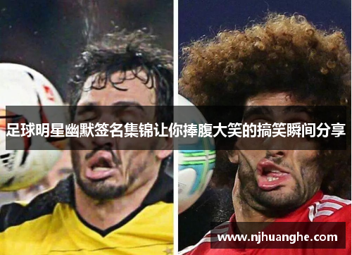 足球明星幽默签名集锦让你捧腹大笑的搞笑瞬间分享