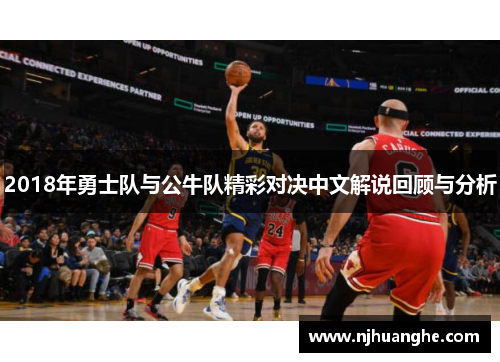 2018年勇士队与公牛队精彩对决中文解说回顾与分析