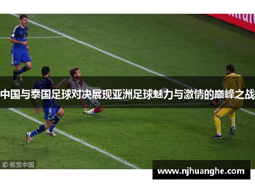 中国与泰国足球对决展现亚洲足球魅力与激情的巅峰之战