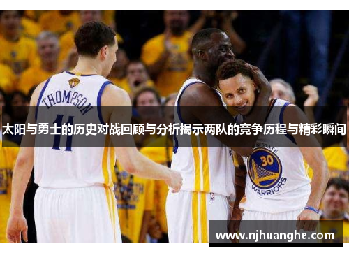 太阳与勇士的历史对战回顾与分析揭示两队的竞争历程与精彩瞬间