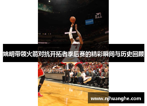 姚明带领火箭对抗开拓者季后赛的精彩瞬间与历史回顾