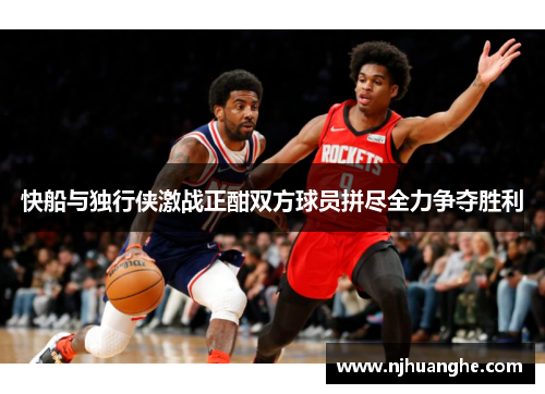 快船与独行侠激战正酣双方球员拼尽全力争夺胜利