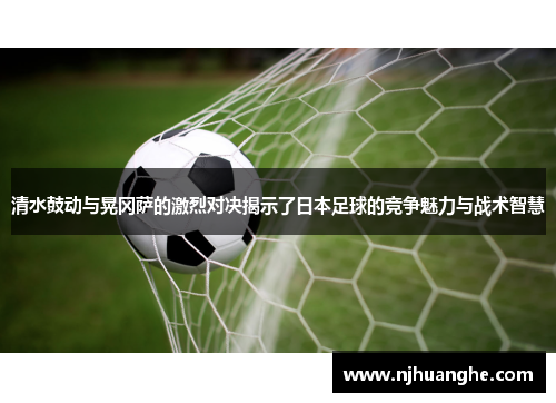 清水鼓动与晃冈萨的激烈对决揭示了日本足球的竞争魅力与战术智慧