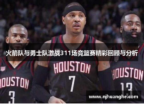火箭队与勇士队激战311场竞篮赛精彩回顾与分析