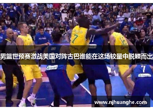 男篮世预赛激战美国对阵古巴谁能在这场较量中脱颖而出
